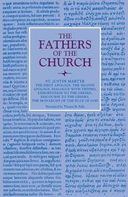 The First Apology, The Second Apology, Dialogue with Trypho, Exhortation to the Greeks, Discourse to the Greeks, The Monarchy of the Rule of God: Vol. 6 - Martyr, Justin