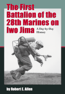 The First Battalion of the 28th Marines on Iwo Jima: A Day-By-Day History from Personal Accounts and Official Reports, with Complete Muster Rolls - Allen, Robert E, and Miller, Zell (Foreword by)