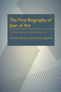 The First Biography of Joan of Arc: Translated and Annotated by Daniel Rankin and Claire Quintal