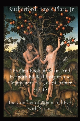 The First Book of Adam And Eve with Biblical Insights and Commentaries - 3 of 7 Chapter 34 - 46: The Conflict of Adam and Eve with Satan - Hayes Platt, Rutherford, Jr.