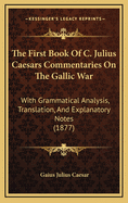 The First Book of C. Julius Caesars Commentaries on the Gallic War: With Grammatical Analysis, Translation, and Explanatory Notes (1877)