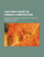 The First Book of French Composition: Materials for Translating English Into French for Elementary Classes