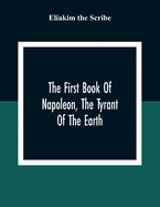 The First Book Of Napoleon, The Tyrant Of The Earth: Written In The 5813Th Year Of The World 1809Th Year Of The Christian Era