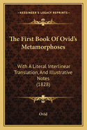 The First Book of Ovid's Metamorphoses: With a Literal Interlinear Translation, and Illustrative Notes (1828)