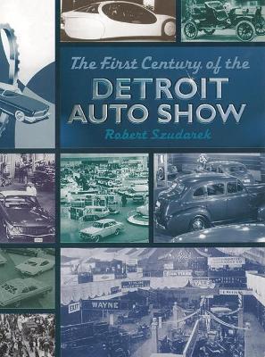 The First Century of the Detroit Auto Show - Szudarek, Bob, and Szudarek, Robert