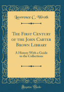 The First Century of the John Carter Brown Library: A History with a Guide to the Collections (Classic Reprint)