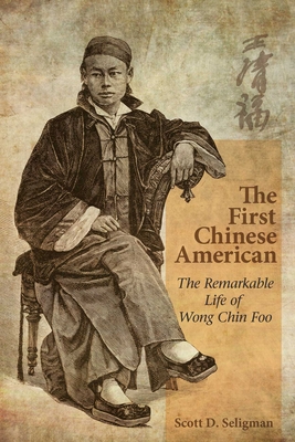 The First Chinese American: The Remarkable Life of Wong Chin Foo - Seligman, Scott D