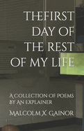 The First Day Of The Rest Of My Life: A Collection Of Poems By An Explainer