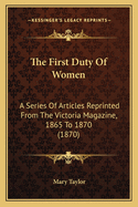 The First Duty of Women: A Series of Articles Reprinted from the Victoria Magazine, 1865 to 1870 (1870)