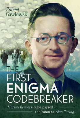 The First Enigma Codebreaker: Marian Rejewski who passed the baton to Alan Turing - Gawlowski, Robert