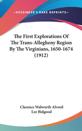 The First Explorations Of The Trans-Allegheny Region By The Virginians, 1650-1674 (1912)