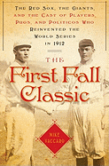 The First Fall Classic: The Red Sox, the Giants and the Cast of Players, Pugs and Politicos Who Re-Invented the World Series in 1912
