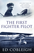 The First Fighter Pilot - Roland Garros: The Life and Times of the Playboy Who Invented Air Combat