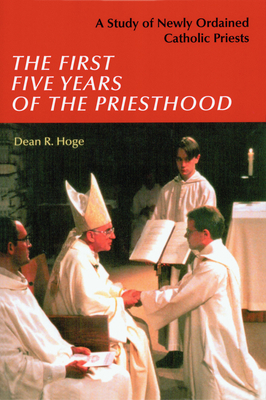 The First Five Years of the Priesthood: A Study of Newly Ordained Catholic Priests - Hoge, Dean R, Mr., PhD