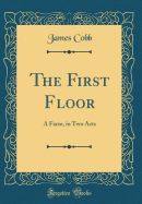The First Floor: A Farce, in Two Acts (Classic Reprint)