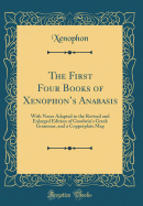 The First Four Books of Xenophon's Anabasis: With Notes Adapted to the Revised and Enlarged Edition of Goodwin's Greek Grammar, and a Copperplate Map (Classic Reprint)