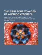 The First Four Voyages of Amerigo Vespucci: Translated from the Rare Original Edition; Florence, 1505-6 (Classic Reprint)