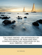 The First Friend: An Anthology of the Friendship of Man and Dog, Compiled from the Literature of All Ages 1400 B.C.-1921 A.D.