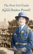 The First Girl Guide: The Story of Agnes Baden-Powell