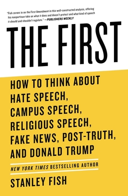 The First: How to Think about Hate Speech, Campus Speech, Religious Speech, Fake News, Post-Truth, and Donald Trump - Fish, Stanley
