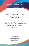 The First Initiatory Catechism: With the Ten Commandments and the Lord's Prayer (1847)