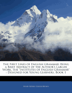 The First Lines of English Grammar: Being a Brief Abstract of the Author's Larger Work, the Institutes of English Grammar: Designed for Young Learners, Book 1