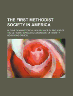 The First Methodist Society in America: Outline of an Historical Inquiry Made by Request of the Methodist Episcopal Commission on Priority - Carroll, Henry King