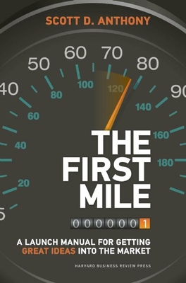 The First Mile: A Launch Manual for Getting Great Ideas Into the Market - Anthony, Scott D