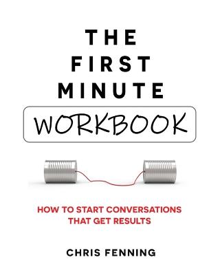 The First Minute - Workbook: How to start conversations that get results - Fenning, Chris