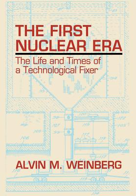 The First Nuclear Era: The Life and Times of Nuclear Fixer - Weinberg, Alvin M