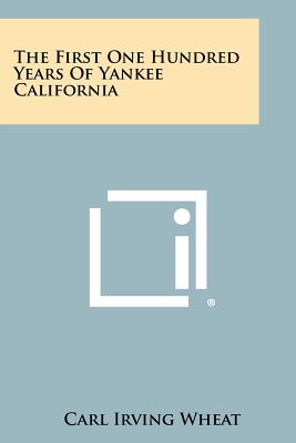 The First One Hundred Years of Yankee California - Wheat, Carl I