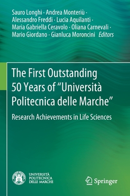 The First Outstanding 50 Years of "Universit Politecnica Delle Marche": Research Achievements in Life Sciences - Longhi, Sauro (Editor), and Monteri, Andrea (Editor), and Various Artists (Editor)