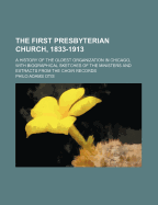 The First Presbyterian Church, 1833-1913: A History of the Oldest Organization in Chicago, With Biographical Sketches of the Ministers and Extracts From the Choir Records