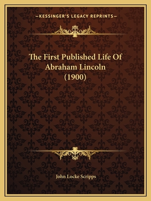 The First Published Life of Abraham Lincoln (1900) - Scripps, John Locke