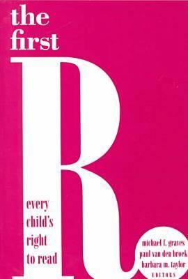 The First R: Every Child's Right to Read - Broek, Paulus Willem Van Den, and Graves, Michael F, PhD (Editor), and Taylor, Barbara (Editor)