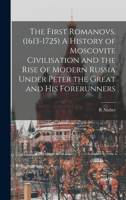 The First Romanovs. (1613-1725) A History of Moscovite Civilisation and the Rise of Modern Russia Under Peter the Great and his Forerunners - Bain, R Nisbet 1854-1909