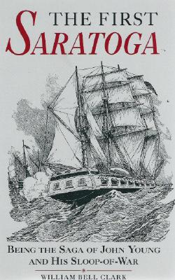 The First Saratoga: Being the Saga of John Young and His Sloop-Of-War - Clark, William B