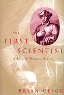 The First Scientist: The Life of Roger Bacon - Clegg, Brian