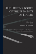 The First Six Books of the Elements of Euclid: In Which Coloured Diagrams and Symbols Are Used Instead of Letters for the Greater Ease of Learners (Classic Reprint)