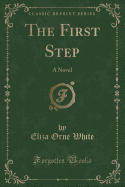 The First Step: A Novel (Classic Reprint)