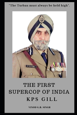 THE FIRST SUPERCOP OF INDIA - K.P.S. Gill: Paperback - 2017 - Singh, Vinod G B