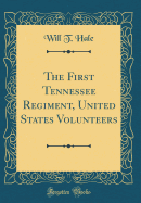 The First Tennessee Regiment, United States Volunteers (Classic Reprint)