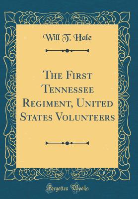 The First Tennessee Regiment, United States Volunteers (Classic Reprint) - Hale, Will T