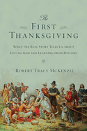 The First Thanksgiving: What the Real Story Tells Us about Loving God and Learning from History