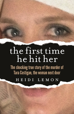 The First Time He Hit Her: The shocking true story of the murder of Tara Costigan, the woman next door - Lemon, Heidi