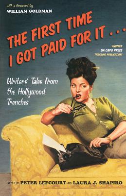 The First Time I Got Paid for It...: Writers' Tales from the Hollywood Trenches - Lefcourt, Peter, and Shapiro, Laura