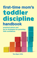 The First-Time Mom's Toddler Discipline Handbook: Practical Advice and Go-To Strategies for Parenting with Confidence