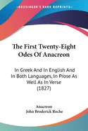 The First Twenty-Eight Odes of Anacreon; In Greek and in English and in Both Languages, in Prose as Well as in Verse: With Variorum Notes, a Grammatical Analysis and a Lexicon