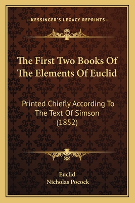 The First Two Books of the Elements of Euclid: Printed Chiefly According to the Text of Simson (1852) - Euclid, and Pocock, Nicholas