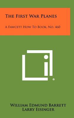 The First War Planes: A Fawcett How To Book, No. 460 - Barrett, William Edmund, and Eisinger, Larry (Editor), and Tilton, George (Editor)